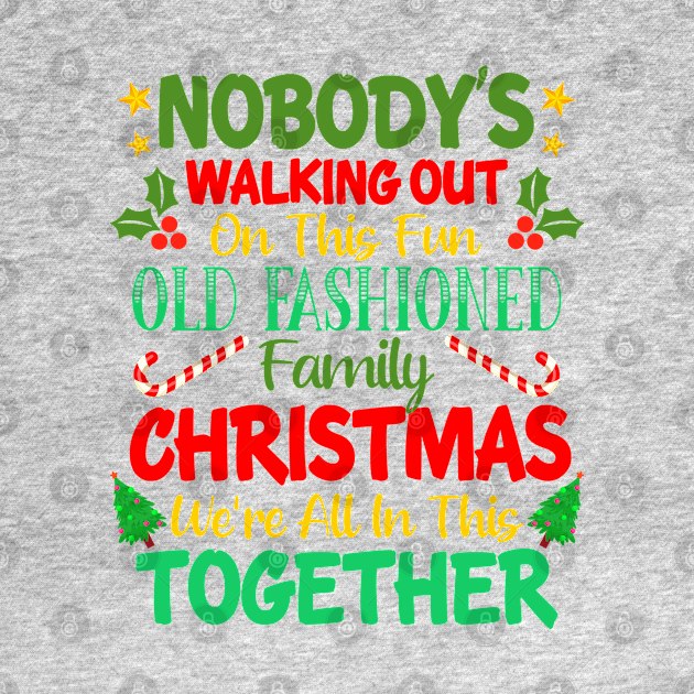 Nobody's Walking Out On This Fun Old Fashioned Family Christmas We're All In This Together by CultTees